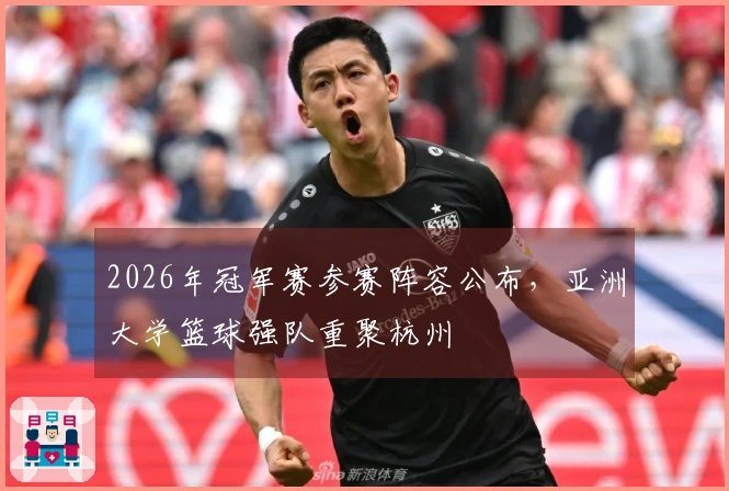 2026年冠军赛参赛阵容公布,亚洲大学篮球强队重聚杭州